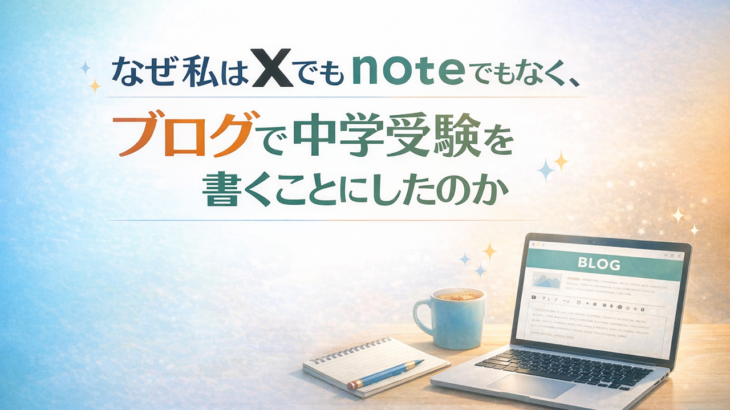 なぜ私はXでもnoteでもなく、ブログで中学受験を書くことにしたのか